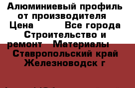 Алюминиевый профиль от производителя › Цена ­ 100 - Все города Строительство и ремонт » Материалы   . Ставропольский край,Железноводск г.